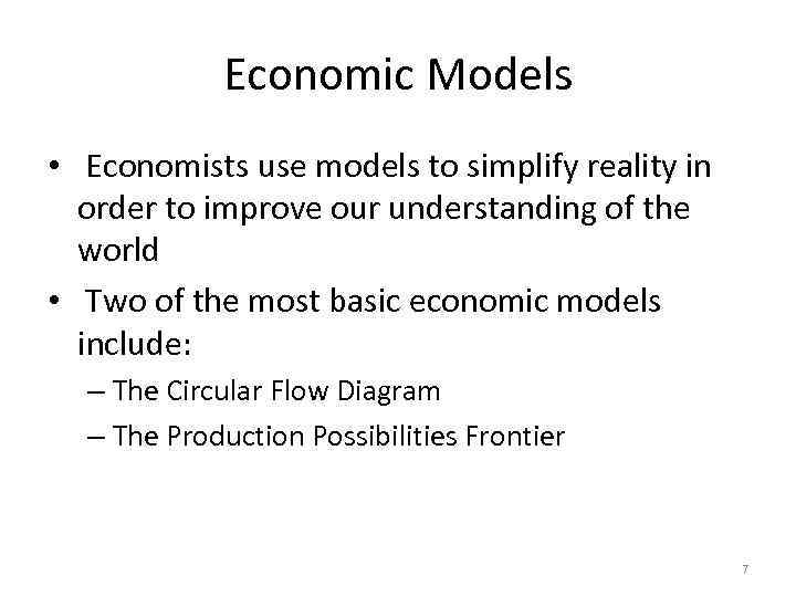 Economic Models • Economists use models to simplify reality in order to improve our