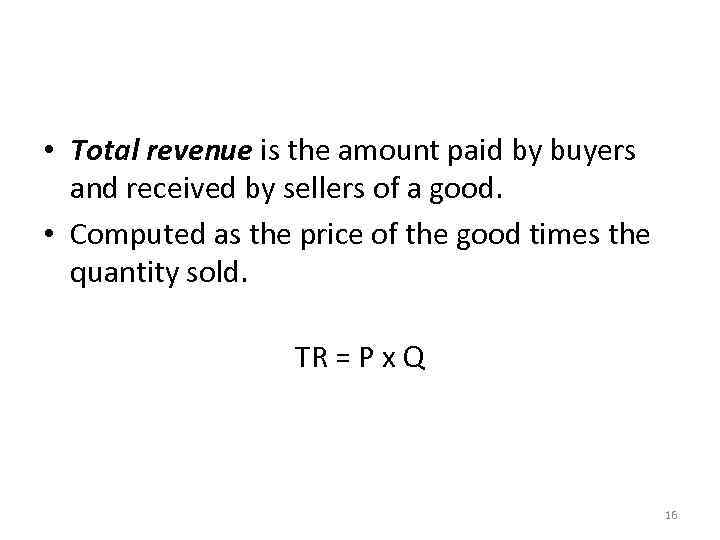 Total Revenue and the Price Elasticity of Demand • Total revenue is the amount