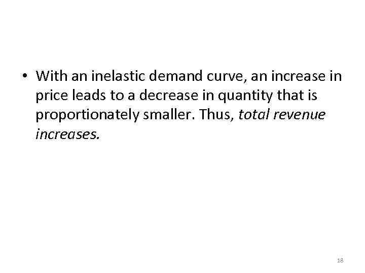 Elasticity and Total Revenue along a Linear Demand Curve • With an inelastic demand