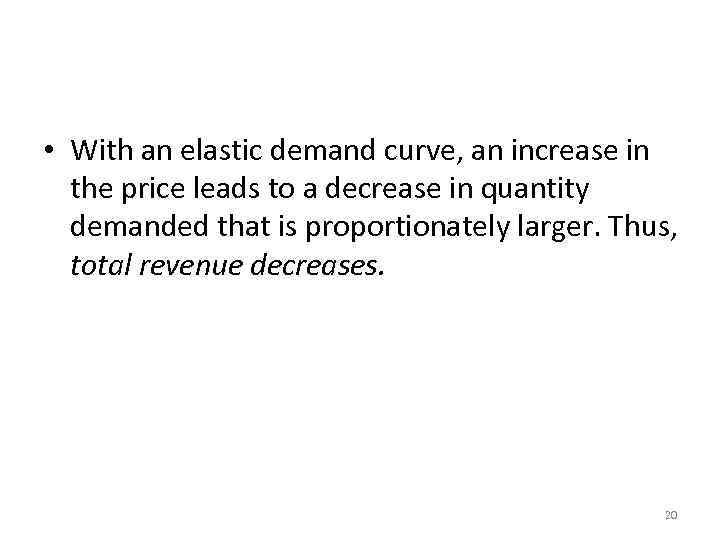 Elasticity and Total Revenue along a Linear Demand Curve • With an elastic demand