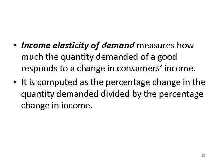 Income Elasticity of Demand • Income elasticity of demand measures how much the quantity