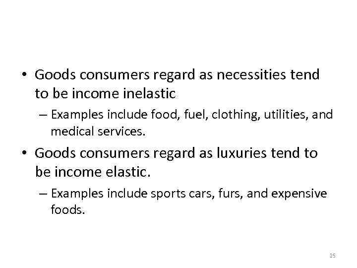 Income Elasticity • Goods consumers regard as necessities tend to be income inelastic –