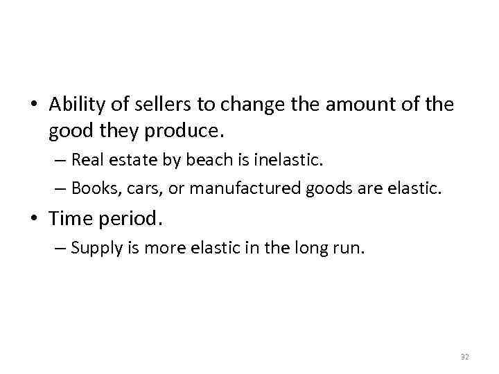 Determinants of Elasticity of Supply • Ability of sellers to change the amount of