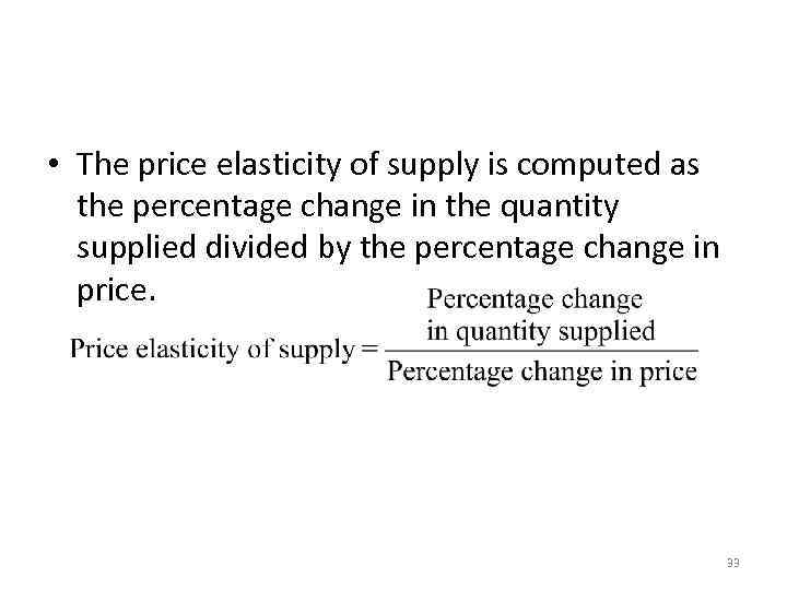 Computing the Price Elasticity of Supply • The price elasticity of supply is computed