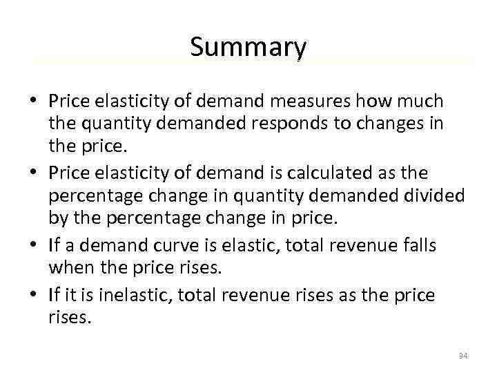 Summary • Price elasticity of demand measures how much the quantity demanded responds to