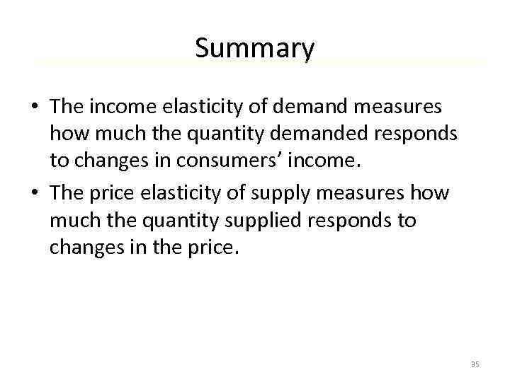 Summary • The income elasticity of demand measures how much the quantity demanded responds
