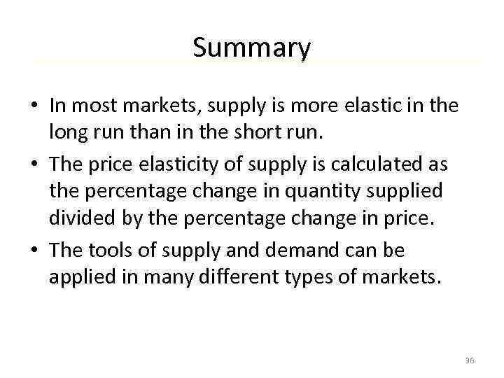 Summary • In most markets, supply is more elastic in the long run than