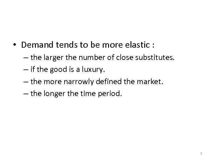 The Price Elasticity of Demand Its Determinants • Demand tends to be more elastic