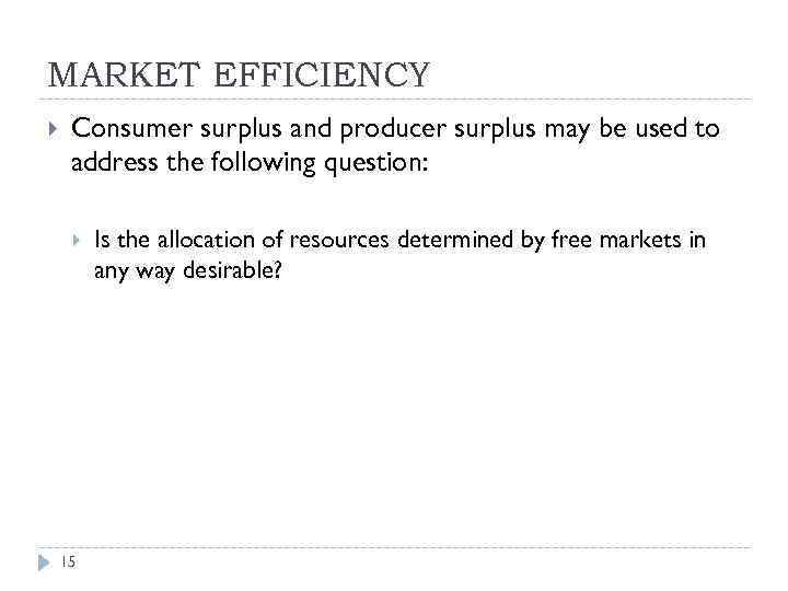MARKET EFFICIENCY Consumer surplus and producer surplus may be used to address the following