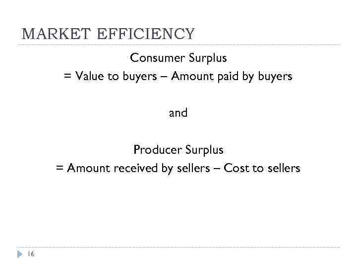 MARKET EFFICIENCY Consumer Surplus = Value to buyers – Amount paid by buyers and