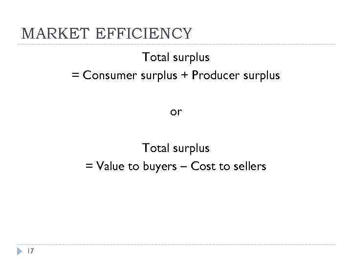 MARKET EFFICIENCY Total surplus = Consumer surplus + Producer surplus or Total surplus =