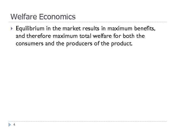 Welfare Economics Equilibrium in the market results in maximum benefits, and therefore maximum total