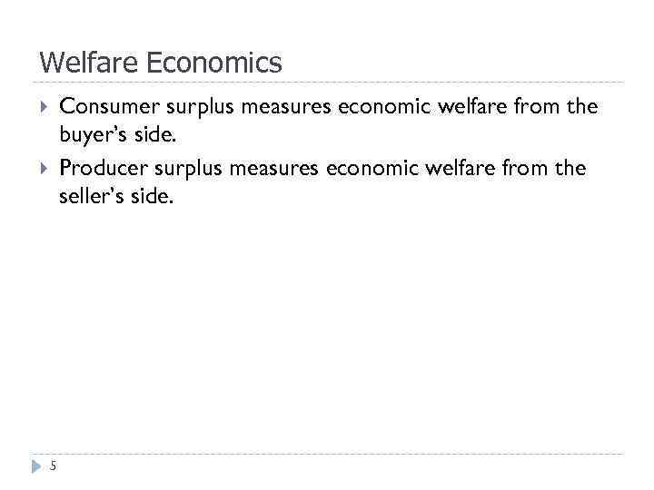 Welfare Economics Consumer surplus measures economic welfare from the buyer’s side. Producer surplus measures