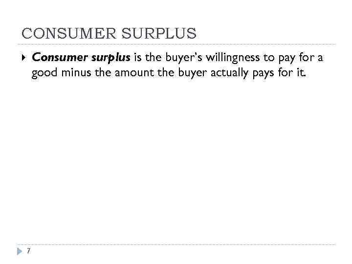 CONSUMER SURPLUS Consumer surplus is the buyer’s willingness to pay for a good minus