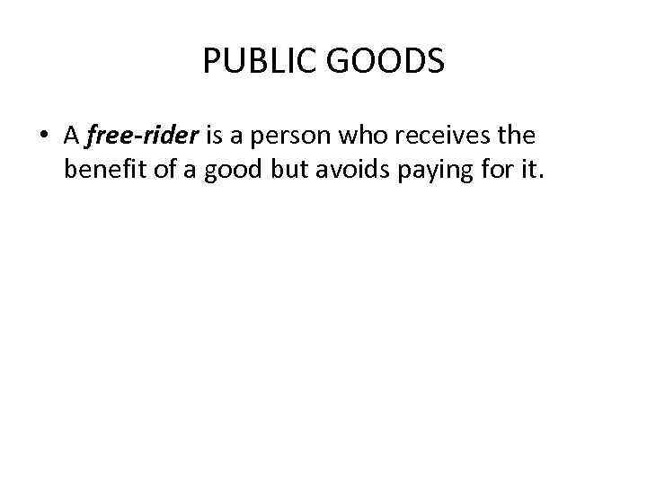 PUBLIC GOODS • A free-rider is a person who receives the benefit of a