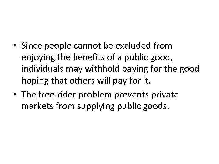 The Free-Rider Problem • Since people cannot be excluded from enjoying the benefits of