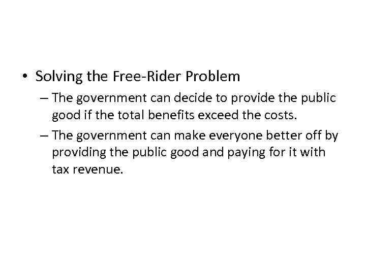 The Free-Rider Problem • Solving the Free-Rider Problem – The government can decide to