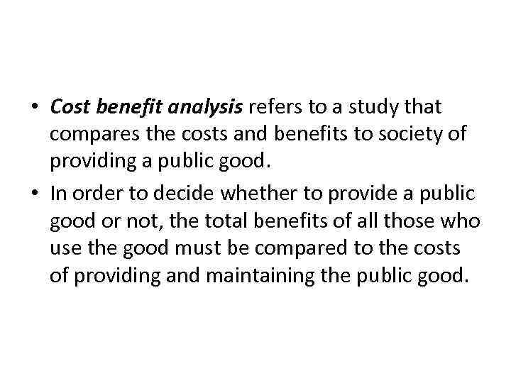 The Difficult Job of Cost-Benefit Analysis • Cost benefit analysis refers to a study