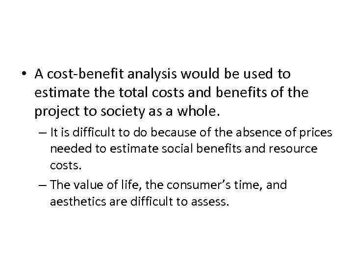 The Difficult Job of Cost-Benefit Analysis • A cost-benefit analysis would be used to