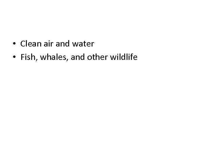 Some Important Common Resources • Clean air and water • Fish, whales, and other