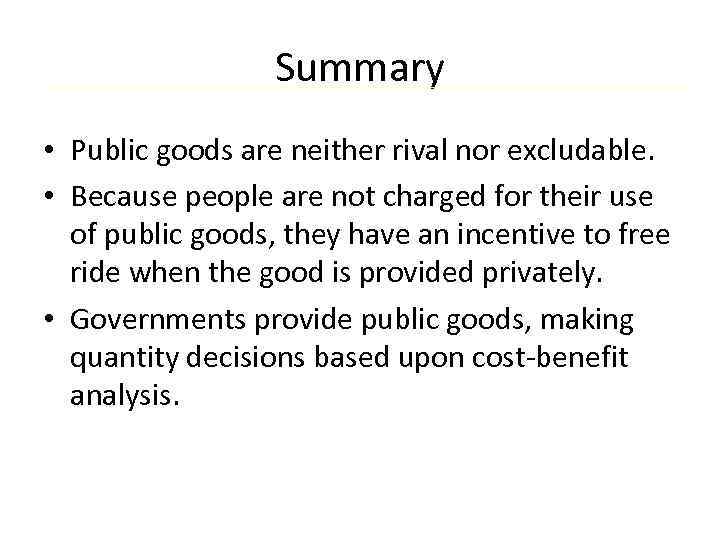 Summary • Public goods are neither rival nor excludable. • Because people are not