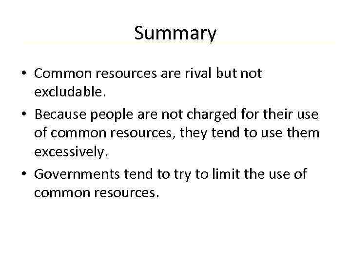 Summary • Common resources are rival but not excludable. • Because people are not