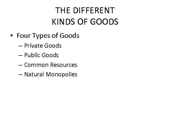 THE DIFFERENT KINDS OF GOODS • Four Types of Goods – Private Goods –