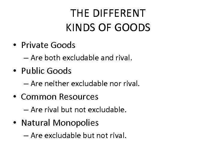 THE DIFFERENT KINDS OF GOODS • Private Goods – Are both excludable and rival.