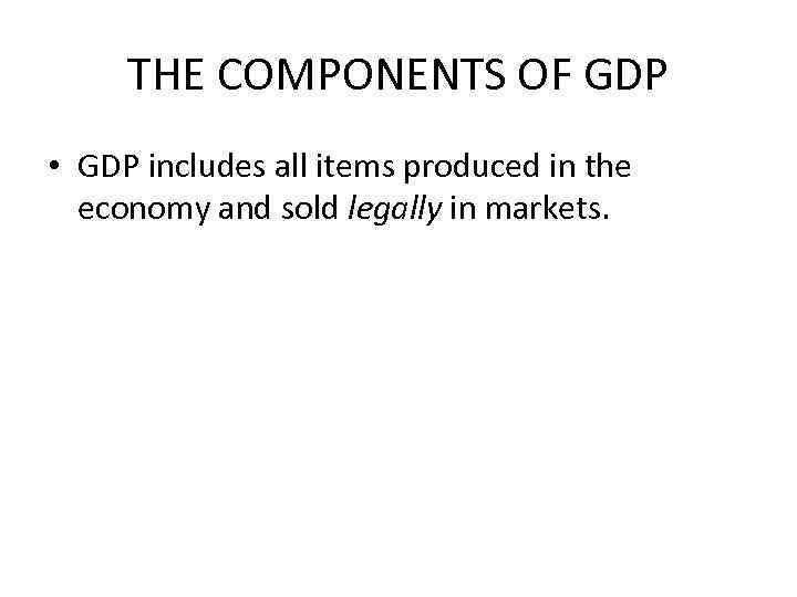 THE COMPONENTS OF GDP • GDP includes all items produced in the economy and