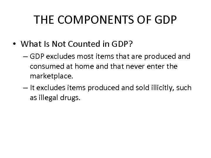 THE COMPONENTS OF GDP • What Is Not Counted in GDP? – GDP excludes