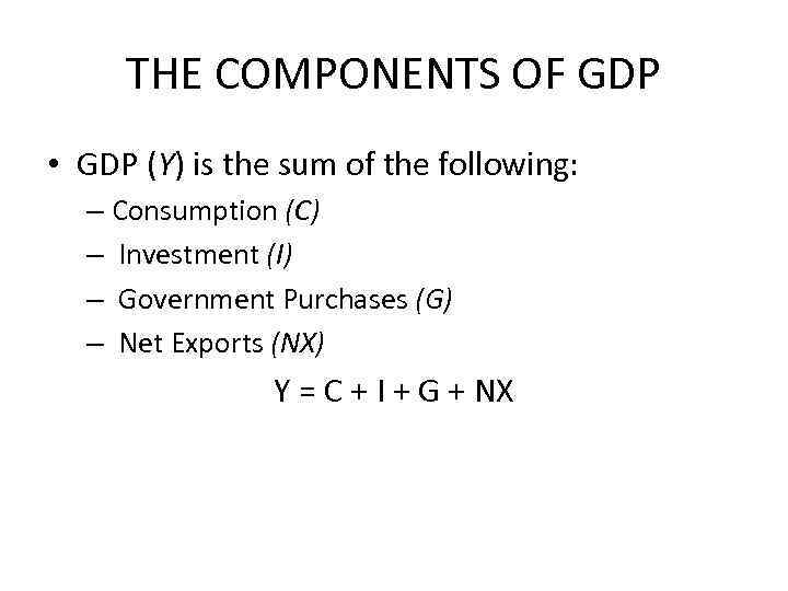 THE COMPONENTS OF GDP • GDP (Y) is the sum of the following: –