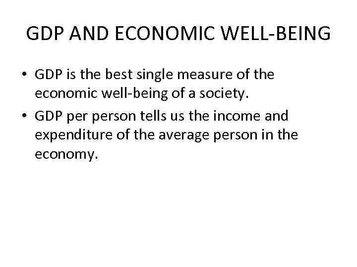 GDP AND ECONOMIC WELL-BEING • GDP is the best single measure of the economic