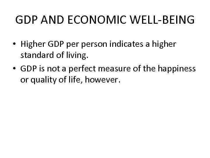 GDP AND ECONOMIC WELL-BEING • Higher GDP person indicates a higher standard of living.