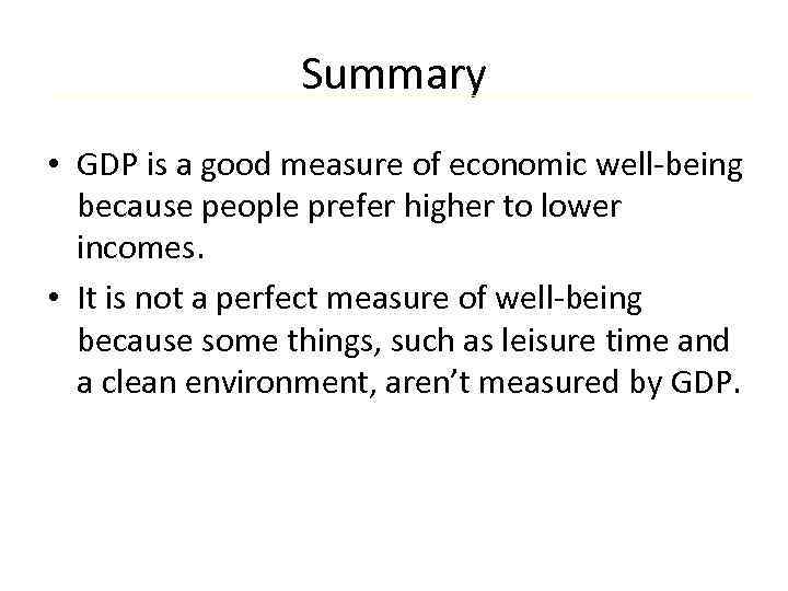 Summary • GDP is a good measure of economic well-being because people prefer higher