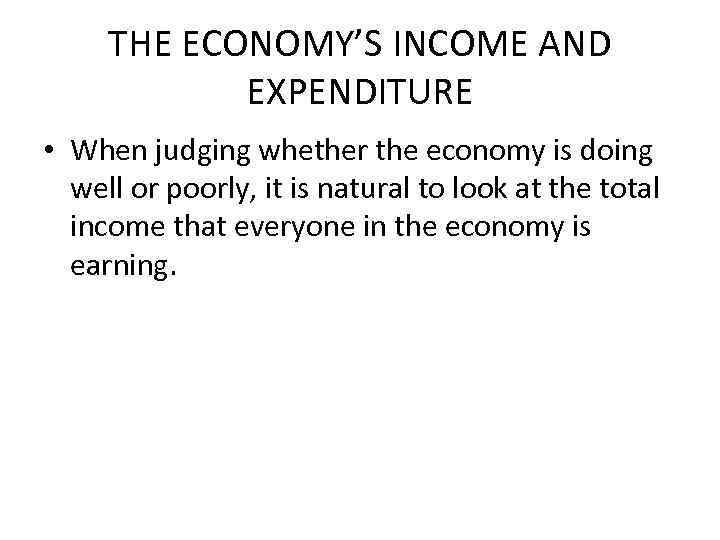 THE ECONOMY’S INCOME AND EXPENDITURE • When judging whether the economy is doing well