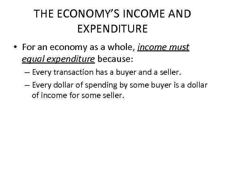 THE ECONOMY’S INCOME AND EXPENDITURE • For an economy as a whole, income must