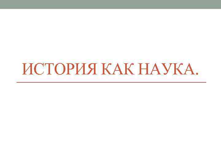 ИСТОРИЯ КАК НАУКА. 
