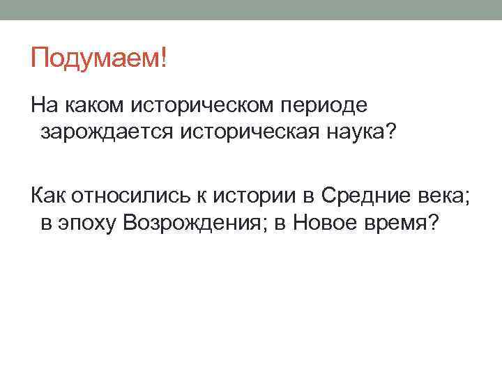 Подумаем! На каком историческом периоде зарождается историческая наука? Как относились к истории в Средние