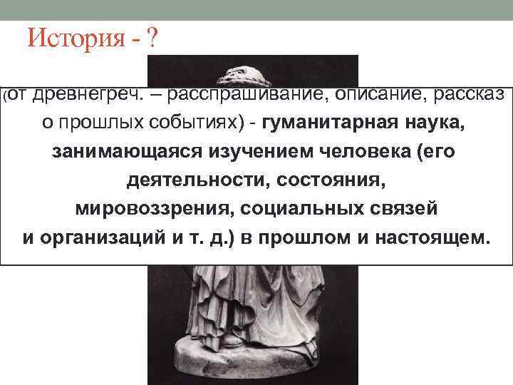 История - ? (от древнегреч. – расспрашивание, описание, рассказ о прошлых событиях) - гуманитарная
