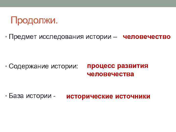 Продолжи. • Предмет исследования истории – человечество • Содержание истории: • База истории -