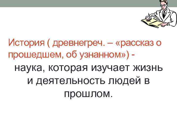 История ( древнегреч. – «рассказ о прошедшем, об узнанном» ) - наука, которая изучает