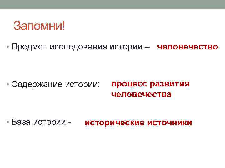 Запомни! • Предмет исследования истории – человечество • Содержание истории: • База истории -