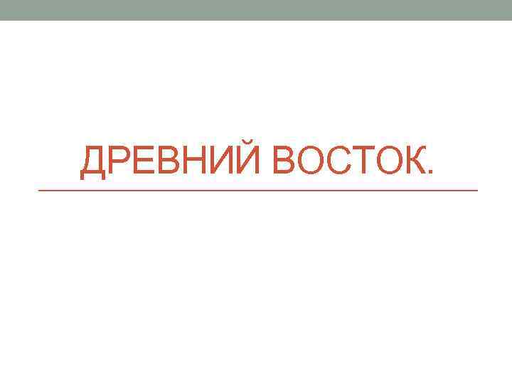 ДРЕВНИЙ ВОСТОК. 