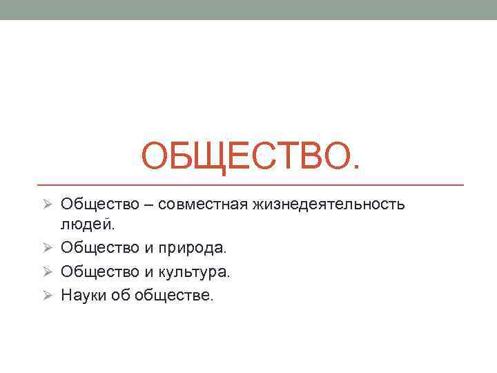 ОБЩЕСТВО. Ø Общество – совместная жизнедеятельность людей. Ø Общество и природа. Ø Общество и