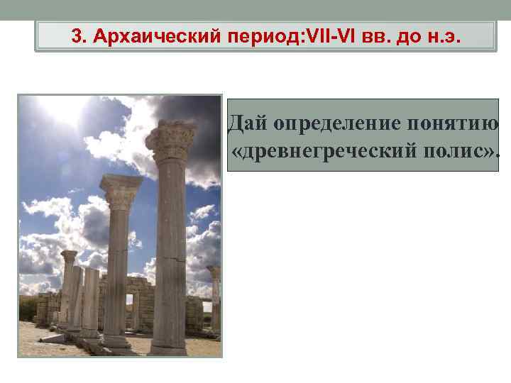 3. Архаический период: VII-VI вв. до н. э. Дай определение понятию «древнегреческий полис» .