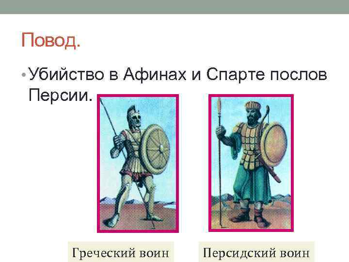 Повод. • Убийство в Афинах и Спарте послов Персии. Греческий воин Персидский воин 