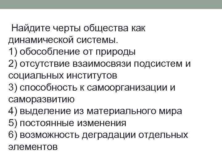  Найдите черты общества как динамической системы. 1) обособление от природы 2) отсутствие взаимосвязи