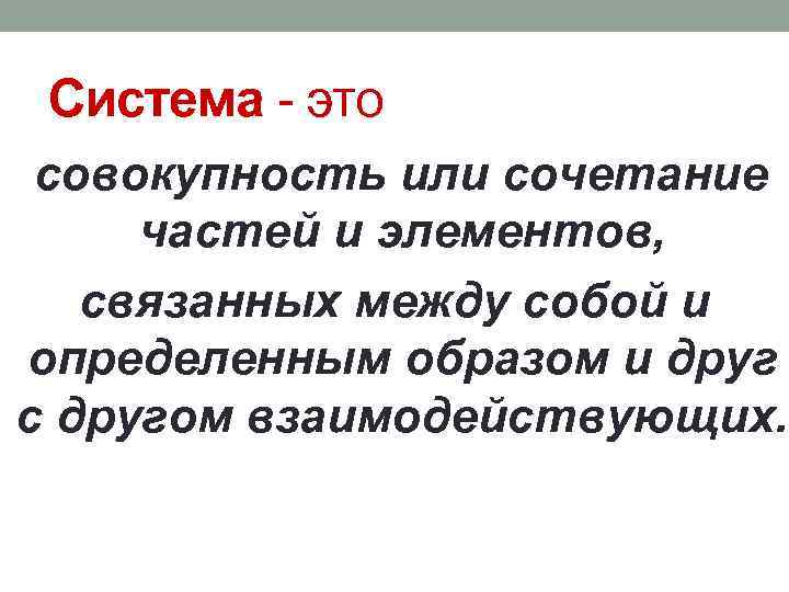 Система - это совокупность или сочетание частей и элементов, связанных между собой и определенным