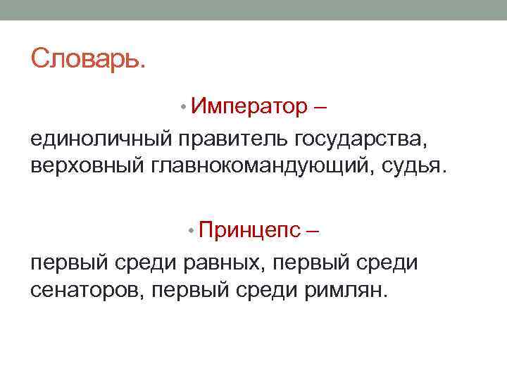 Словарь. • Император – единоличный правитель государства, верховный главнокомандующий, судья. • Принцепс – первый