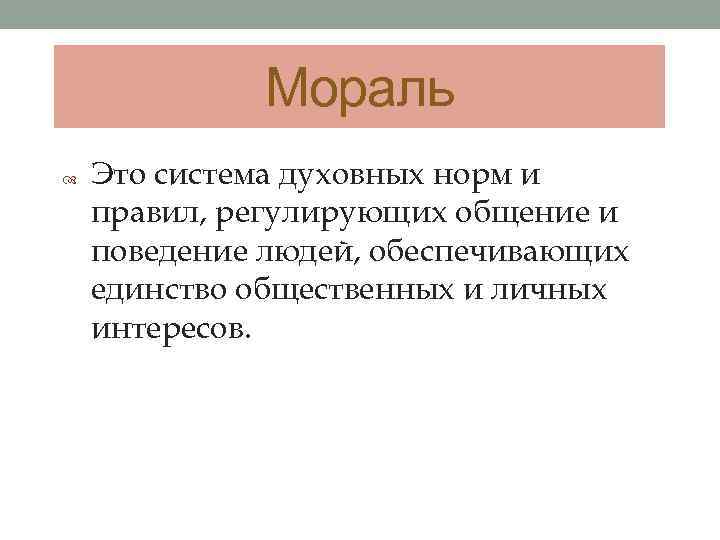 Мораль Это система духовных норм и правил, регулирующих общение и поведение людей, обеспечивающих единство